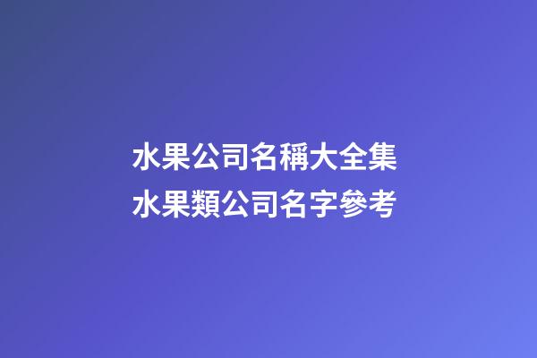 水果公司名稱大全集 水果類公司名字參考-第1張-公司起名-玄機派